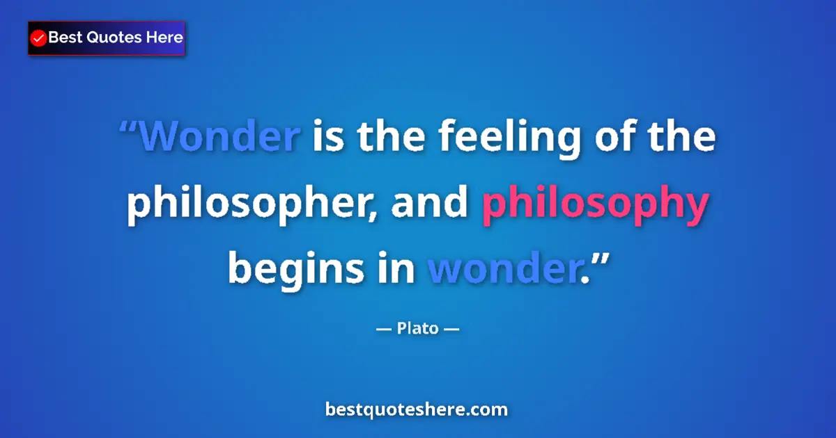 Quote by Plato: Wonder is the feeling of the philosopher, and philosophy begins in wonder....