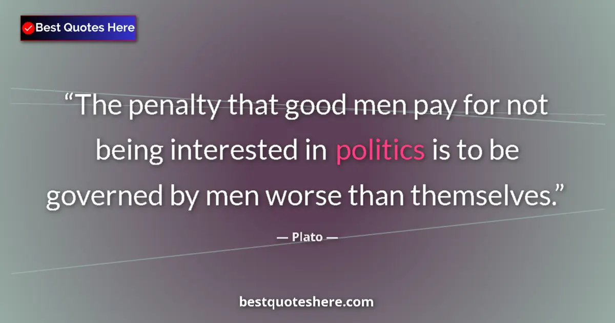 Quote by Plato: The penalty that good men pay for not being interested in politics is to be governed by men worse th...