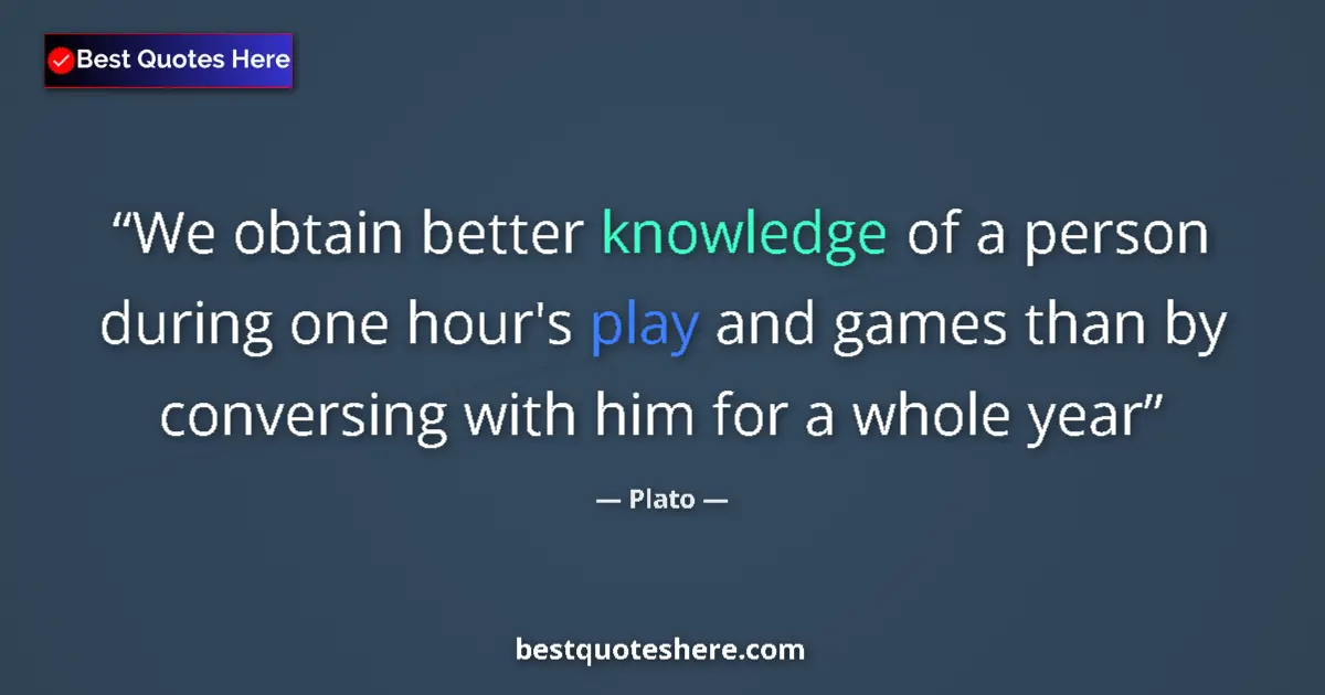 Quote by Plato: We obtain better knowledge of a person during one
