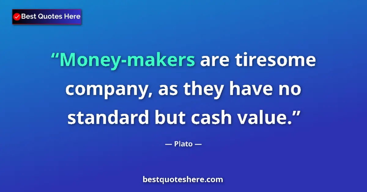 Quote by Plato: Money-makers are tiresome company, as they have no standard but cash value....