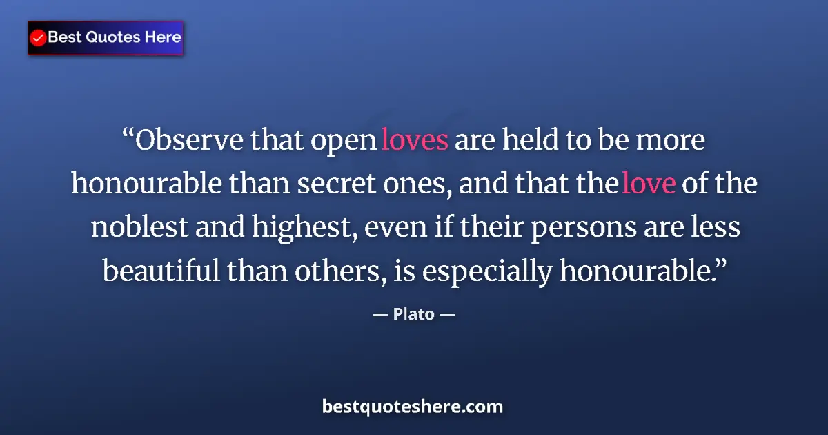 Image for the quote by Plato: Observe that open loves are held to be more honourable than secret ones, and that the love of the no...
