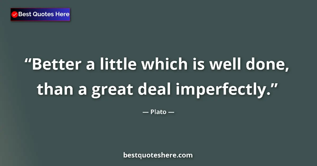 Plato quote: "Better a little which is well done, than a great deal..."