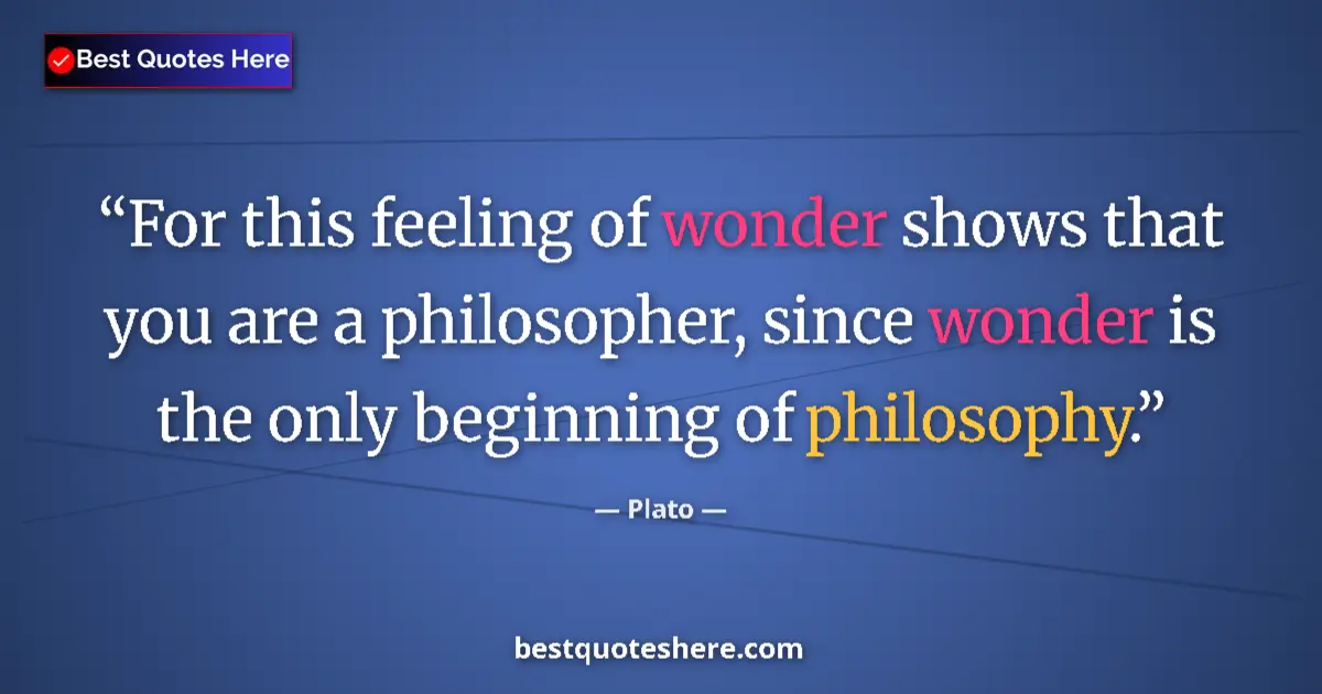 Quote by Plato: For this feeling of wonder shows that you are a philosopher, since wonder is the only beginning of p...