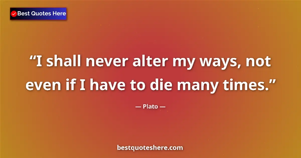 Quote by Plato: I shall never alter my ways, not even if I have to