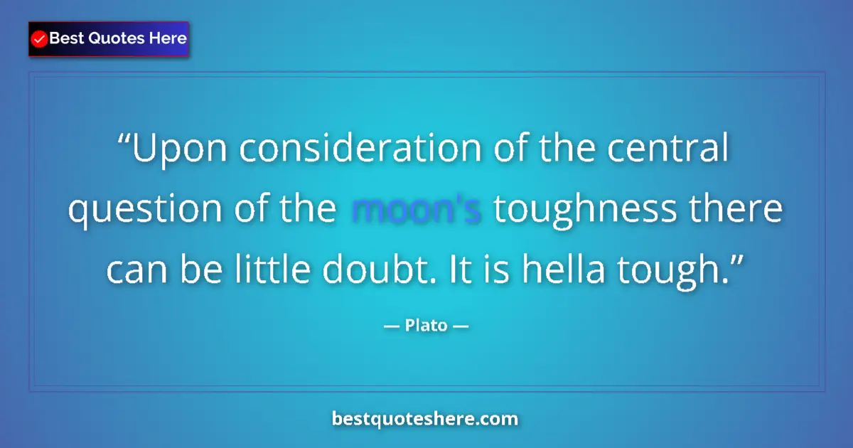 Quote by Plato: Upon consideration of the central question of the moon's toughness there can be little doubt. It is ...