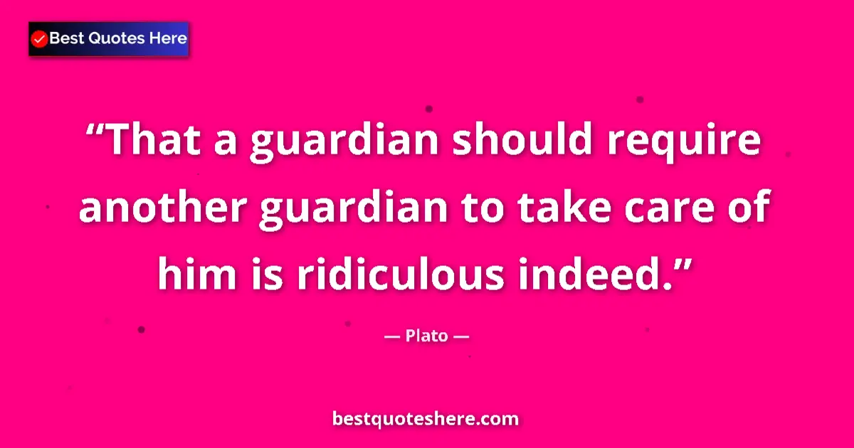 Image for the quote by Plato: That a guardian should require another guardian to take care of him is ridiculous indeed....