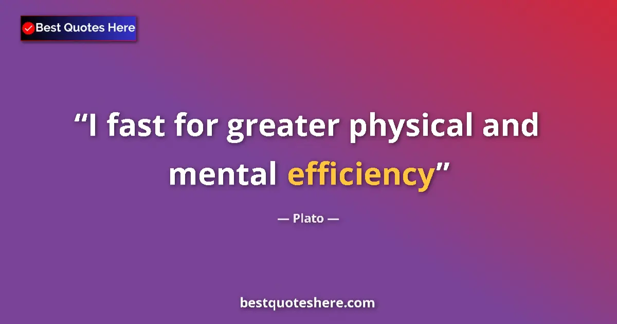 Quote by Plato: I fast for greater physical and mental efficiency...