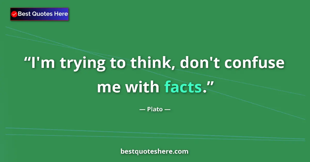 Quote by Plato: I'm trying to think, don't confuse me with facts....