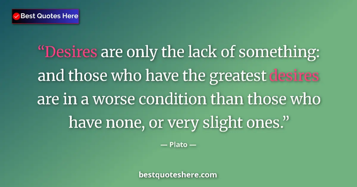 Quote by Plato: Desires are only the lack of something: and those