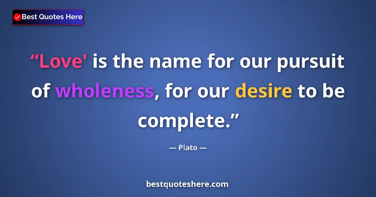 Quote by Plato: Love' is the name for our pursuit of wholeness, for our desire to be complete....