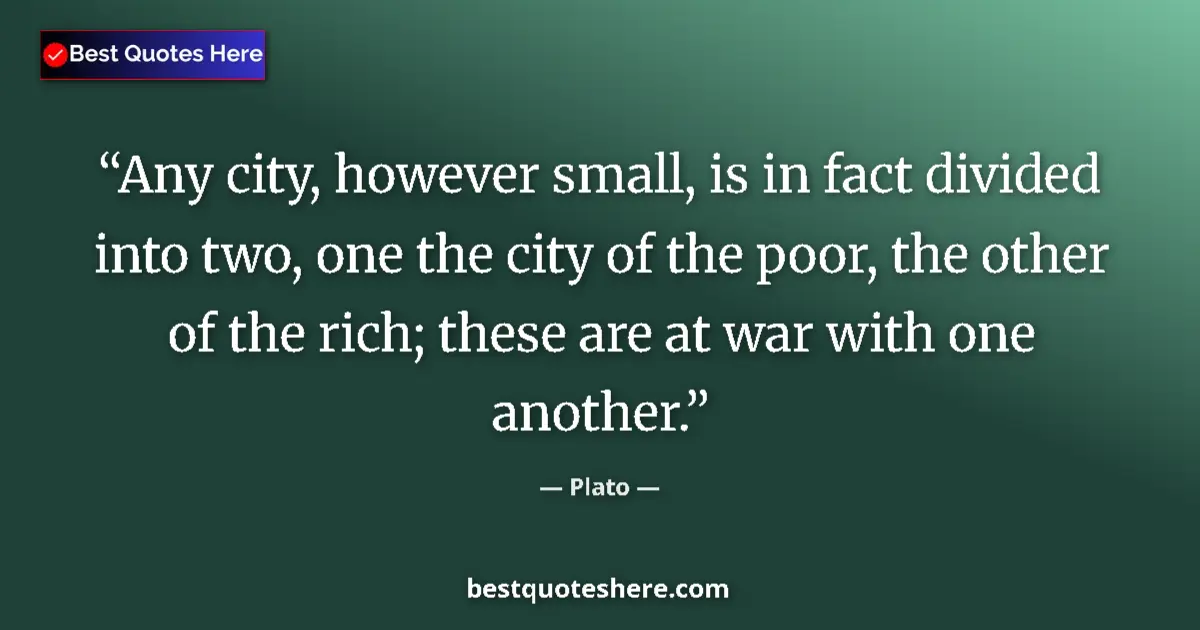 Quote by Plato: Any city, however small, is in fact divided into two, one the city of the poor, the other of the ric...