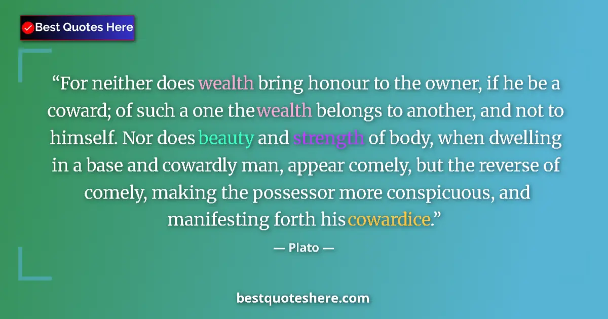 Quote by Plato: For neither does wealth bring honour to the owner,