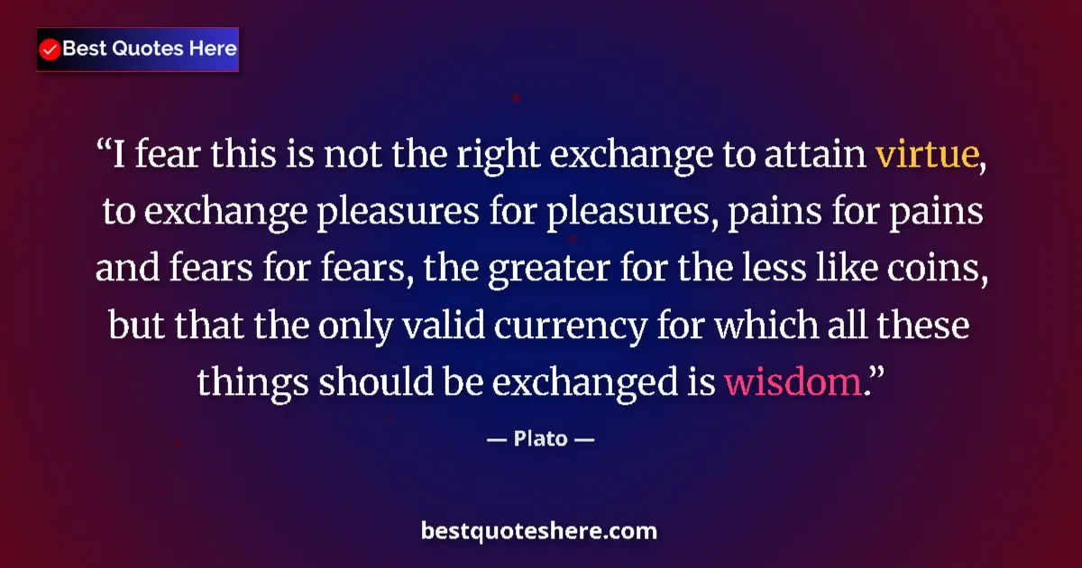 Image for the quote by Plato: I fear this is not the right exchange to attain virtue, to exchange pleasures for pleasures, pains f...