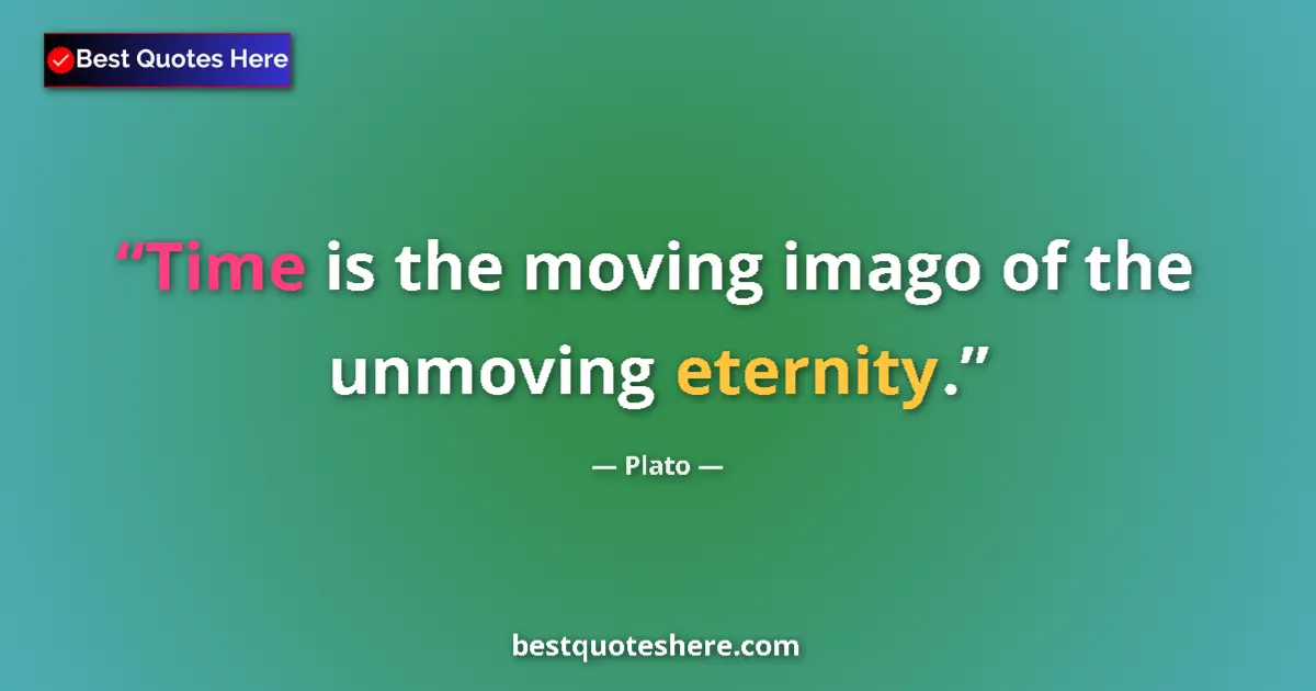 Quote by Plato: Time is the moving imago of the unmoving eternity.