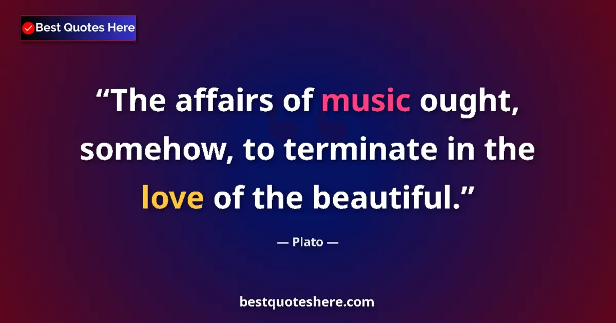 Quote by Plato: The affairs of music ought, somehow, to terminate