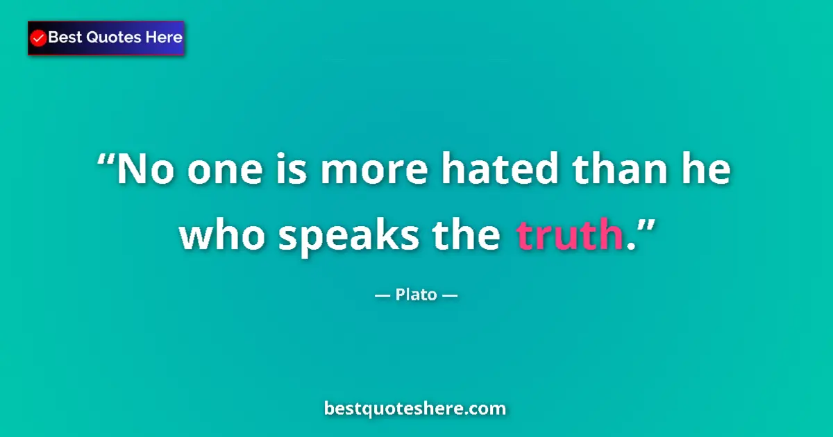 Quote by Plato: No one is more hated than he who speaks the truth.