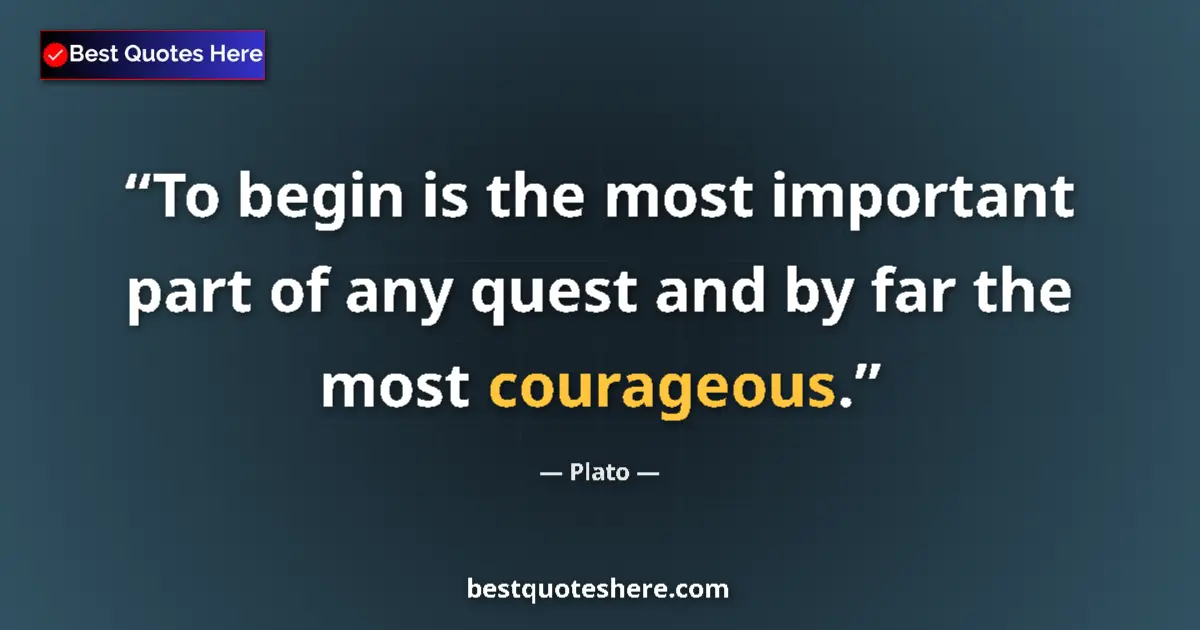 Quote by Plato: To begin is the most important part of any quest and by far the most courageous....