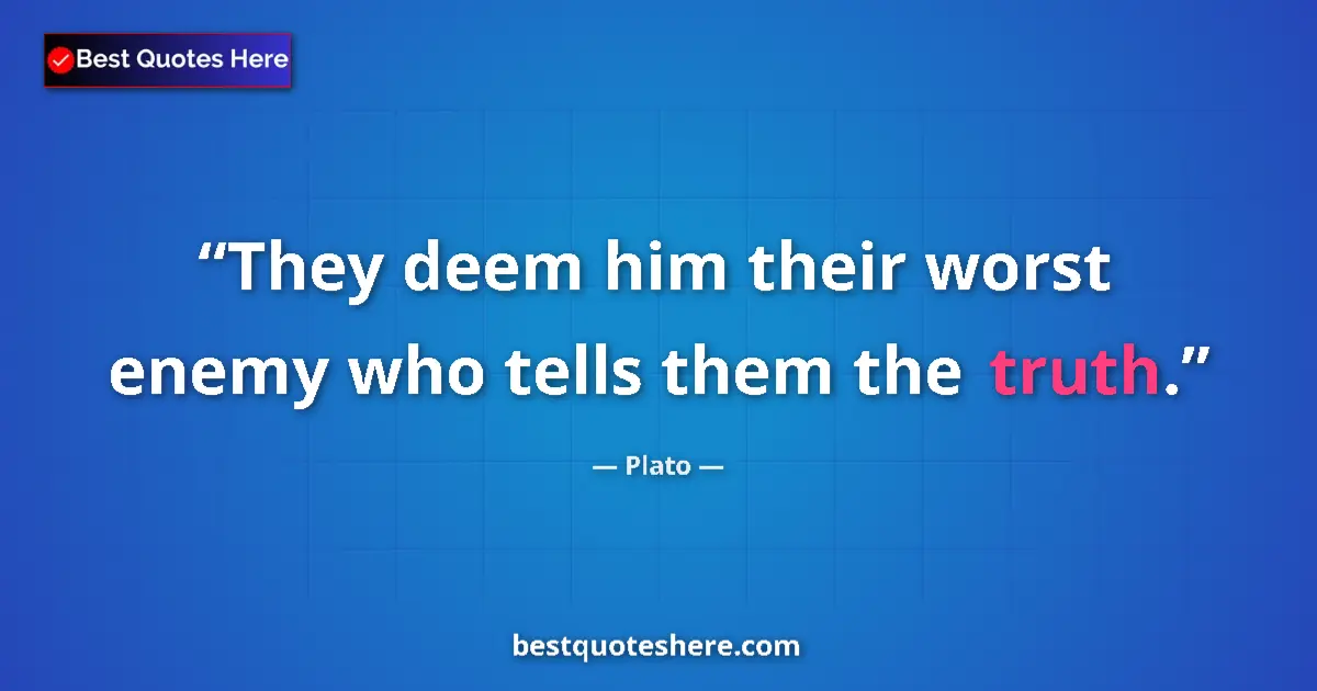Quote by Plato: They deem him their worst enemy who tells them the