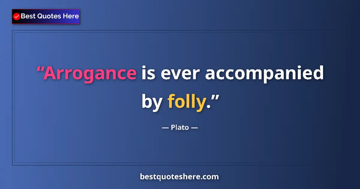 Quote by Plato: Arrogance is ever accompanied by folly.