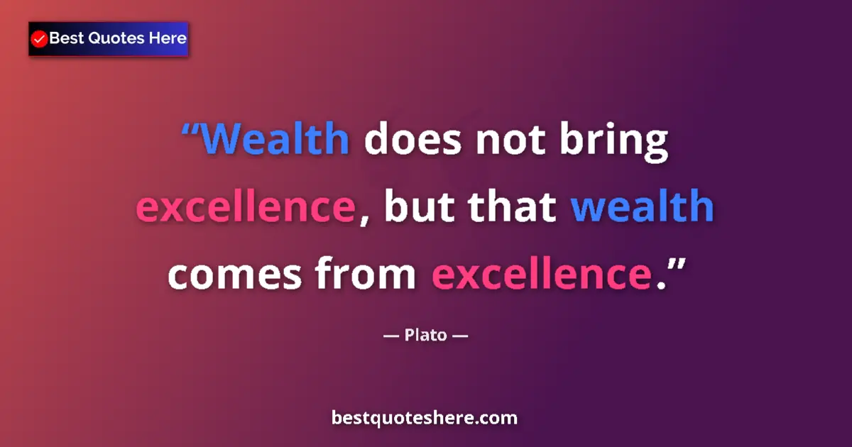 Quote by Plato: Wealth does not bring excellence, but that wealth comes from excellence....