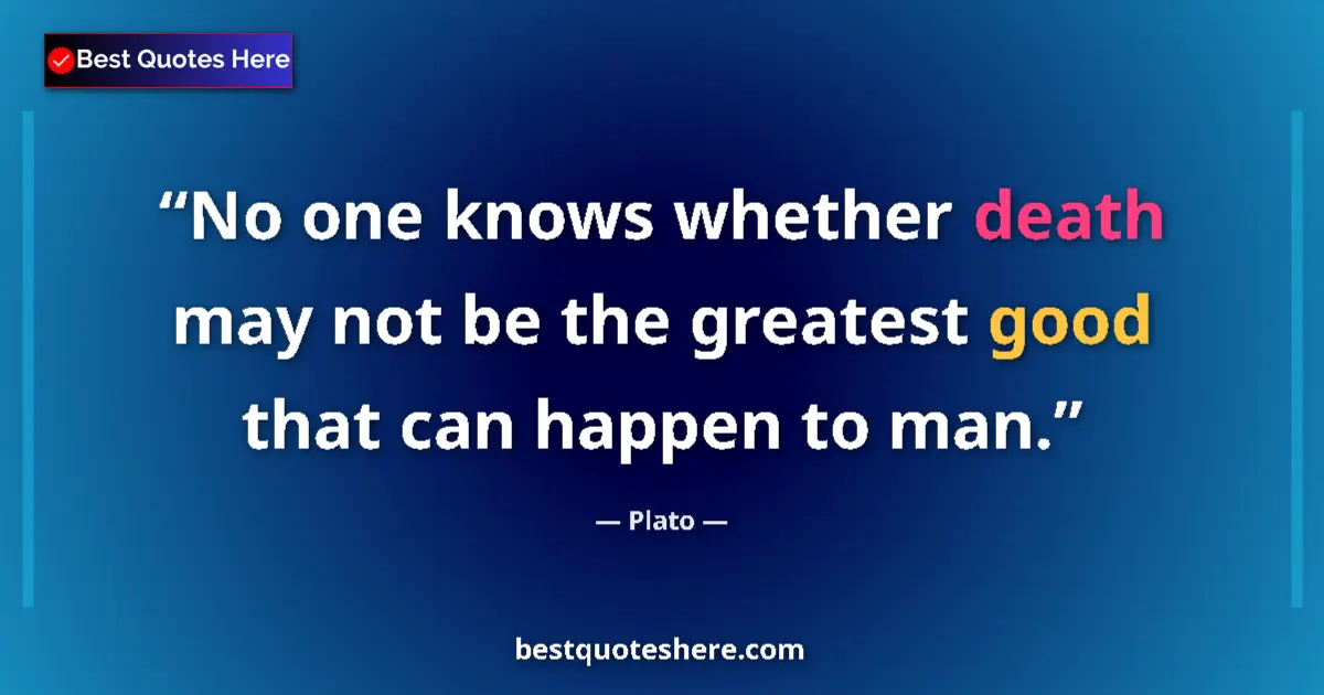 Quote by Plato: No one knows whether death may not be the greatest good that can happen to man....