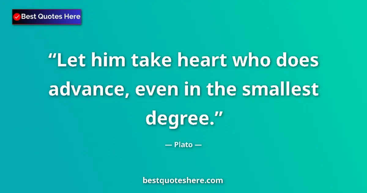 Quote by Plato: Let him take heart who does advance, even in the smallest degree....