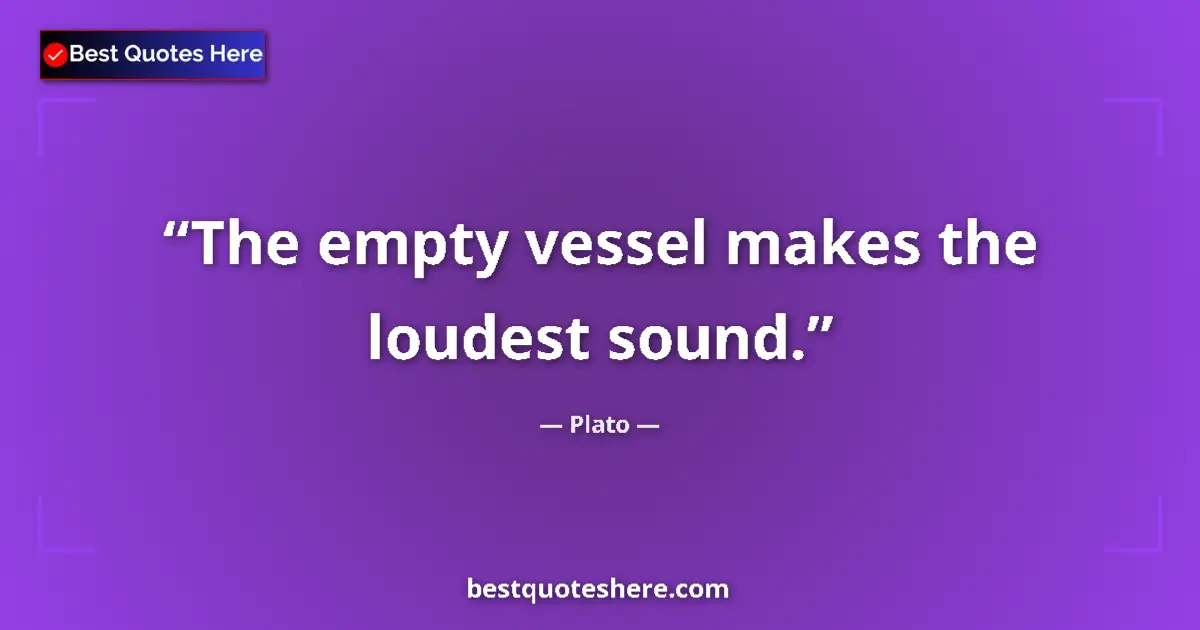 Quote by Plato: The empty vessel makes the loudest sound....