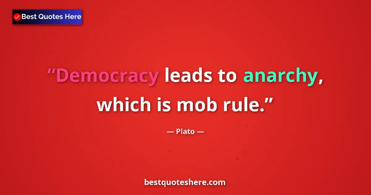 Quote by Plato: Democracy leads to anarchy, which is mob rule.