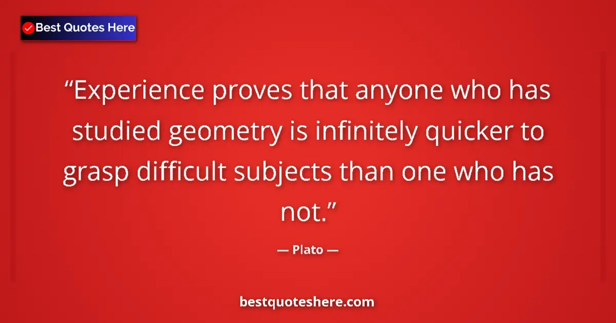 Quote by Plato: Experience proves that anyone who has studied geom