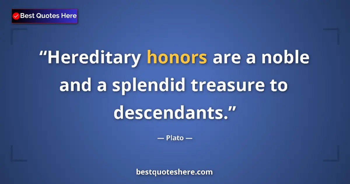 Quote by Plato: Hereditary honors are a noble and a splendid treasure to descendants....
