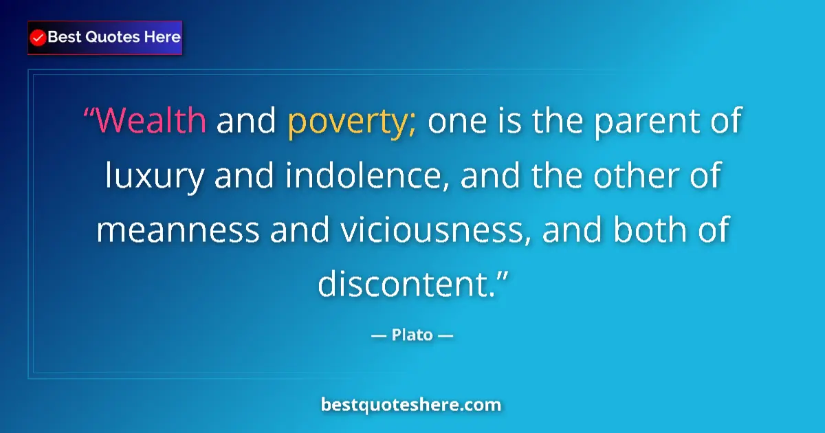 Quote by Plato: Wealth and poverty; one is the parent of luxury and indolence, and the other of meanness and vicious...