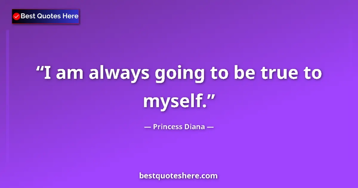 Quote by Princess Diana: I am always going to be true to myself....