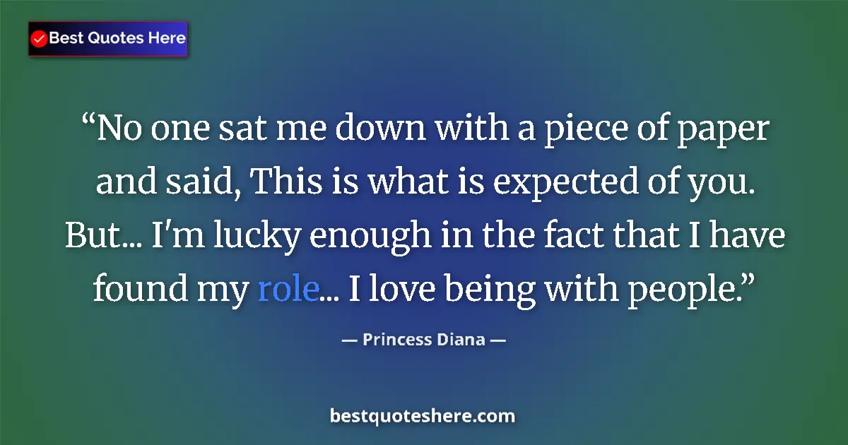 Quote by Princess Diana: No one sat me down with a piece of paper and said, This is what is expected of you. But... I'm lucky...