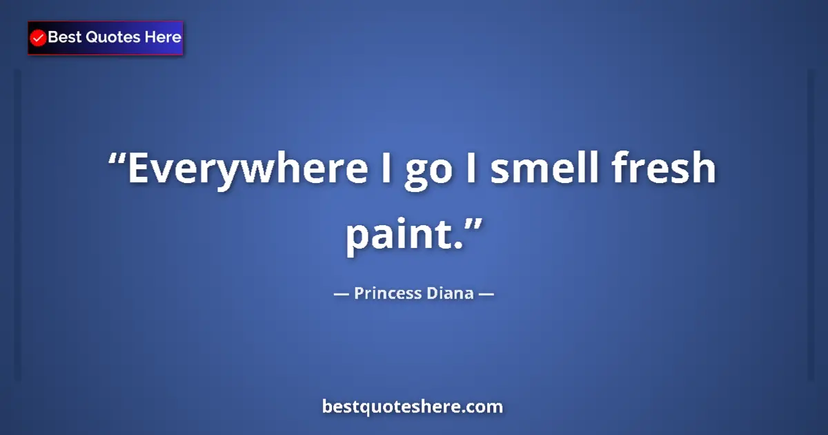 Quote by Princess Diana: Everywhere I go I smell fresh paint....