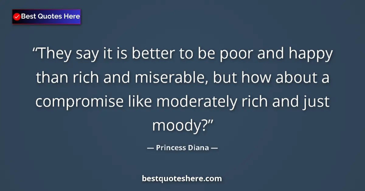 Quote by Princess Diana: They say it is better to be poor and happy than rich and miserable, but how about a compromise like ...