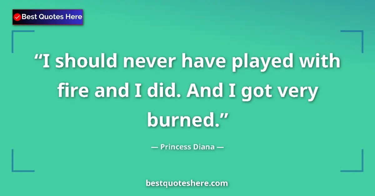 Quote by Princess Diana: I should never have played with fire and I did. And I got very burned....