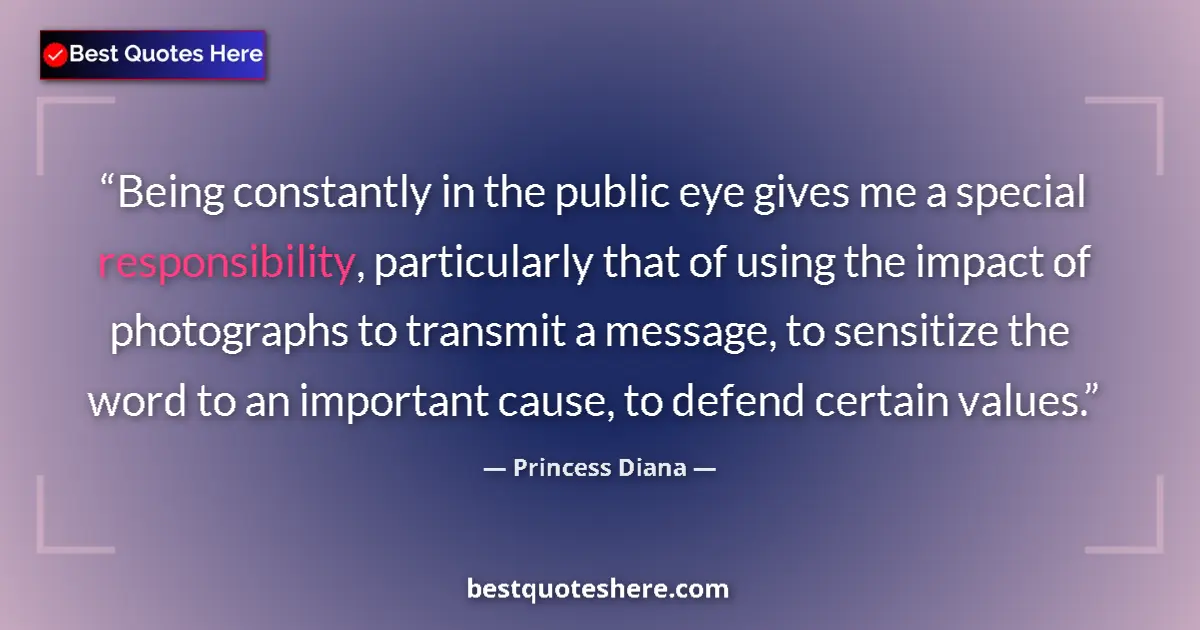 Quote by Princess Diana: Being constantly in the public eye gives me a special responsibility, particularly that of using the...