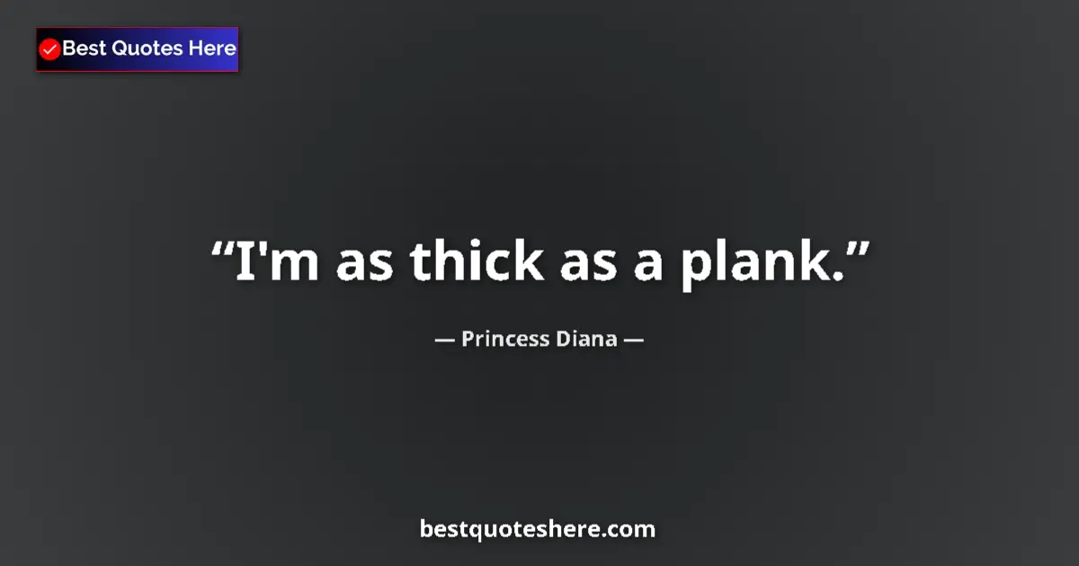 Quote by Princess Diana: I'm as thick as a plank....