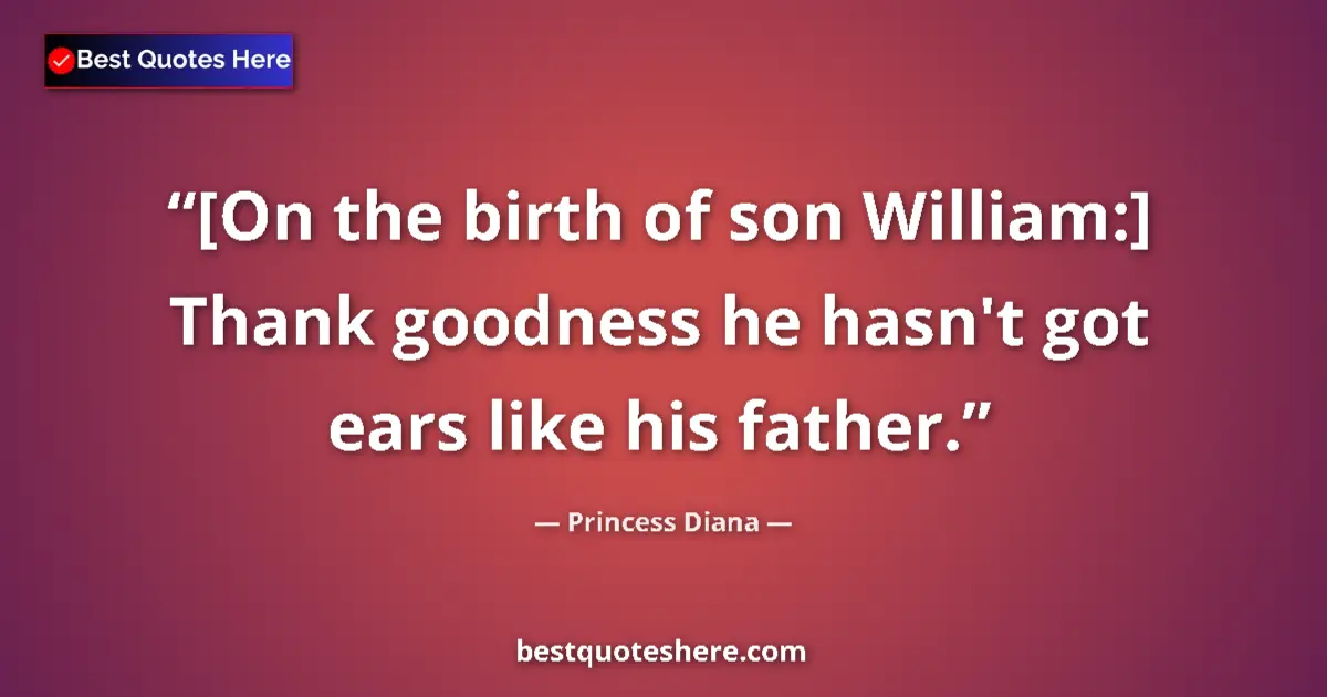 Quote by Princess Diana: [On the birth of son William:] Thank goodness he hasn't got ears like his father....