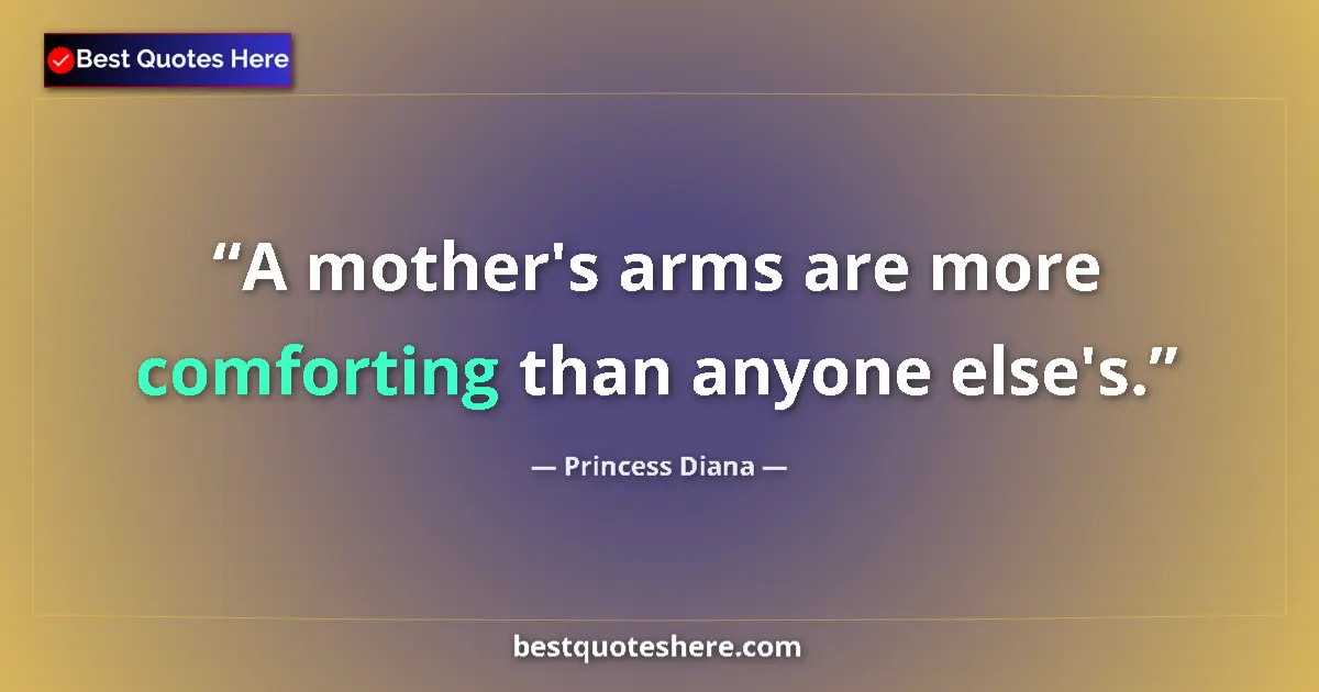 Quote by Princess Diana: A mother's arms are more comforting than anyone else's....