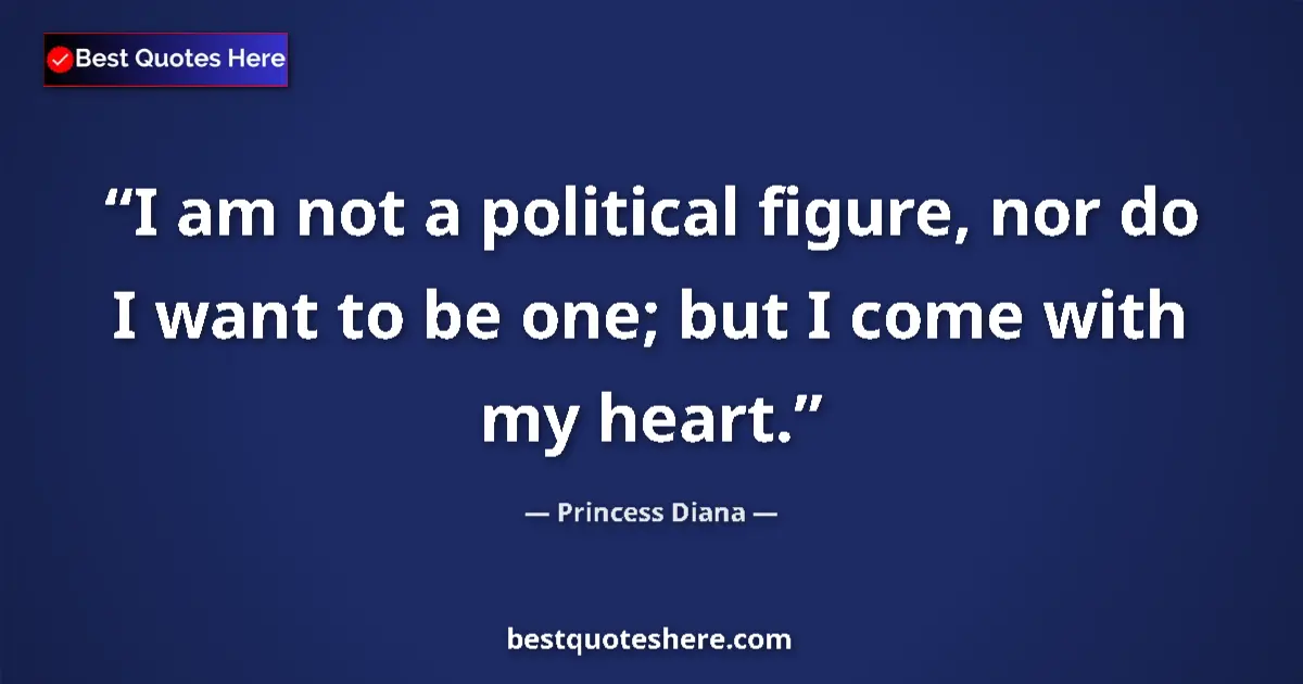 Quote by Princess Diana: I am not a political figure, nor do I want to be one; but I come with my heart....
