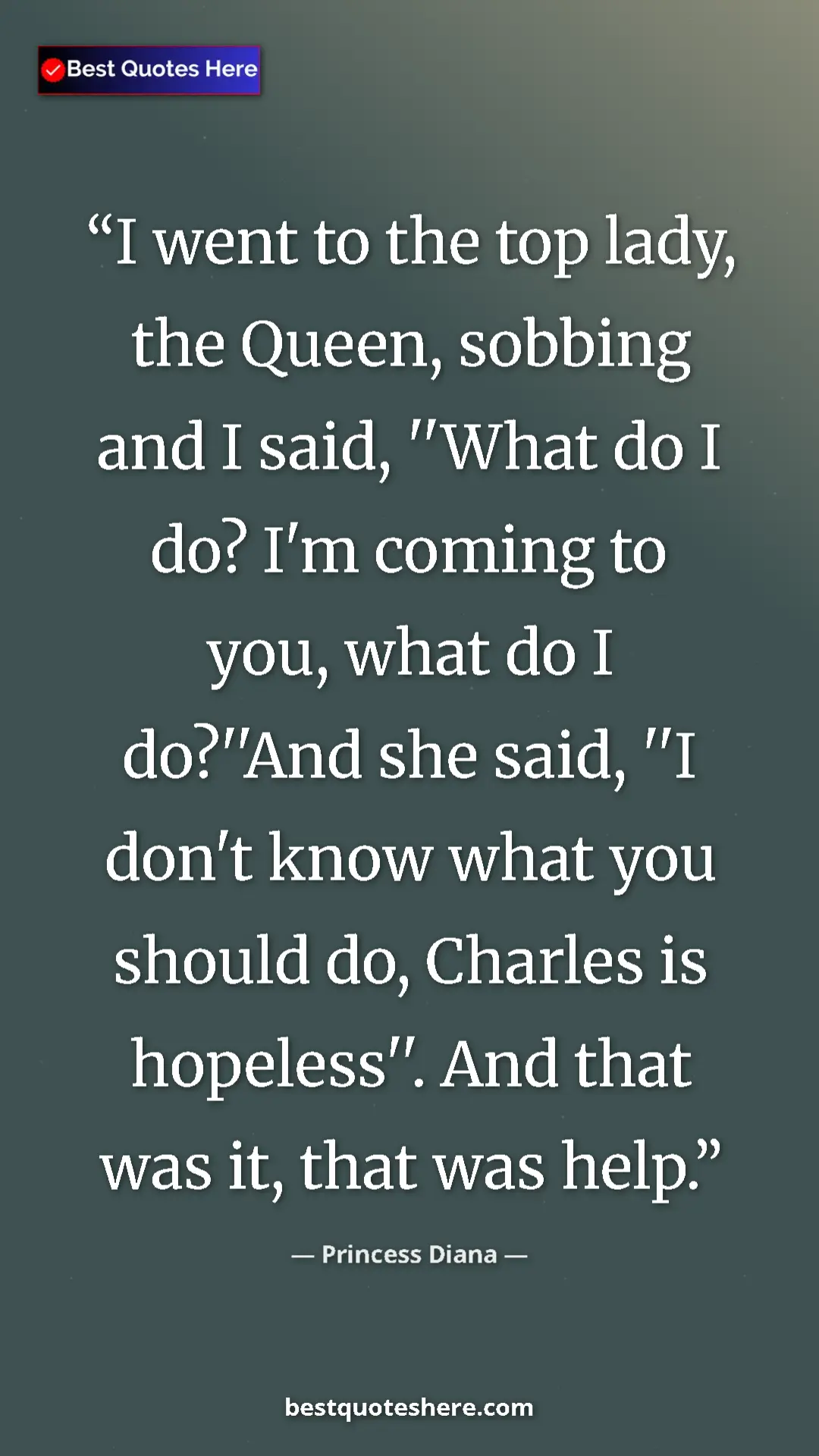 Pinterest quote poster by Princess Diana: "I went to the top lady, the Queen, sobbing and I said,..."
