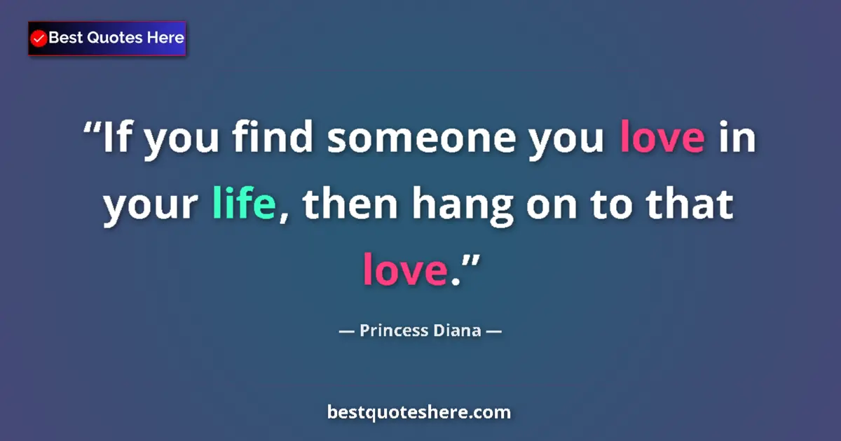 Quote by Princess Diana: If you find someone you love in your life, then hang on to that love....