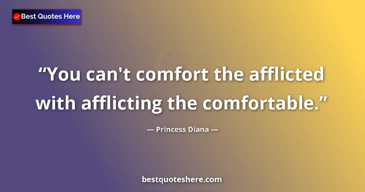Quote by Princess Diana: You can't comfort the afflicted with afflicting the comfortable....