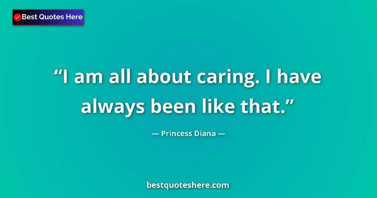 Quote by Princess Diana: I am all about caring. I have always been like that....