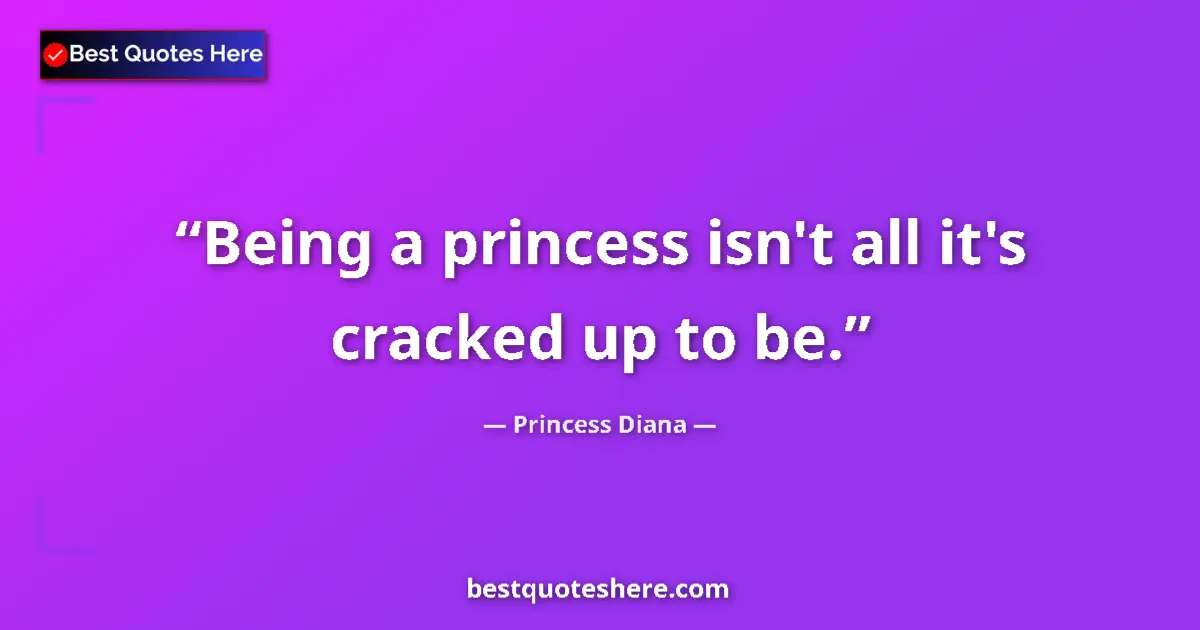 Quote by Princess Diana: Being a princess isn't all it's cracked up to be....