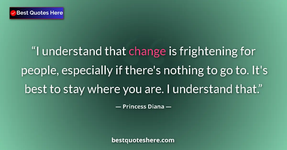Quote by Princess Diana: I understand that change is frightening for people, especially if there's nothing to go to. It's bes...