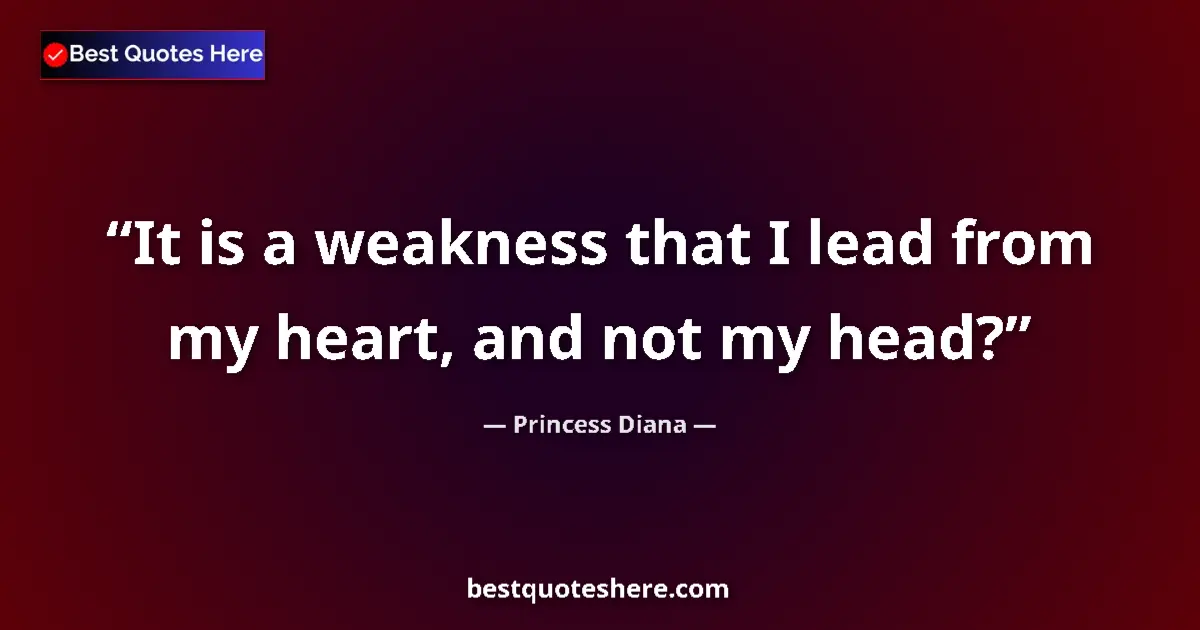 Quote by Princess Diana: It is a weakness that I lead from my heart, and not my head?...