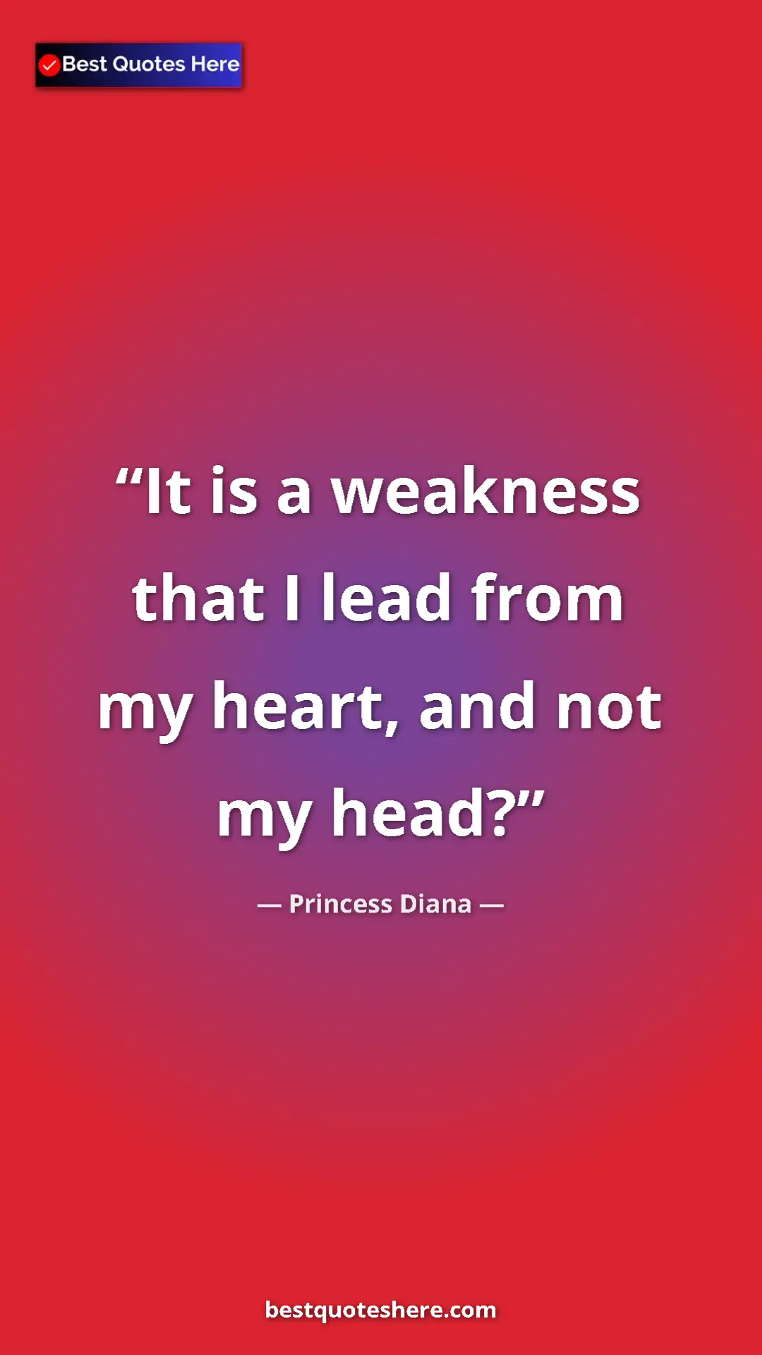 Pinterest quote poster by Princess Diana: "It is a weakness that I lead from my heart, and not my head?"