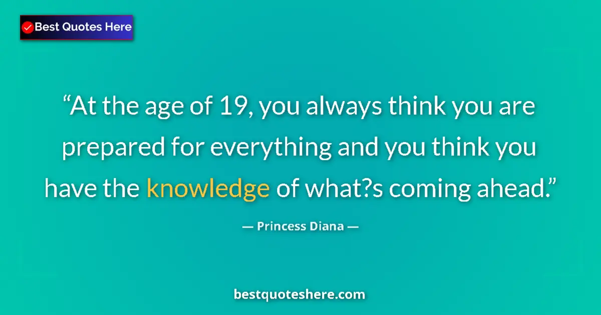 Quote by Princess Diana: At the age of 19, you always think you are prepared for everything and you think you have the knowle...